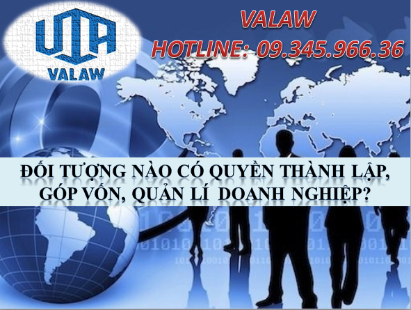 ĐỐI TƯỢNG NÀO CÓ QUYỀN THÀNH LẬP, GÓP VỐN, QUẢN LÍ  DOANH NGHIỆP?